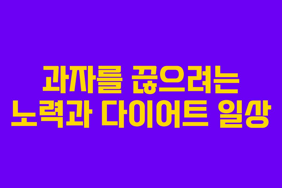 과자를 끊으려는 노력과 다이어트 일상