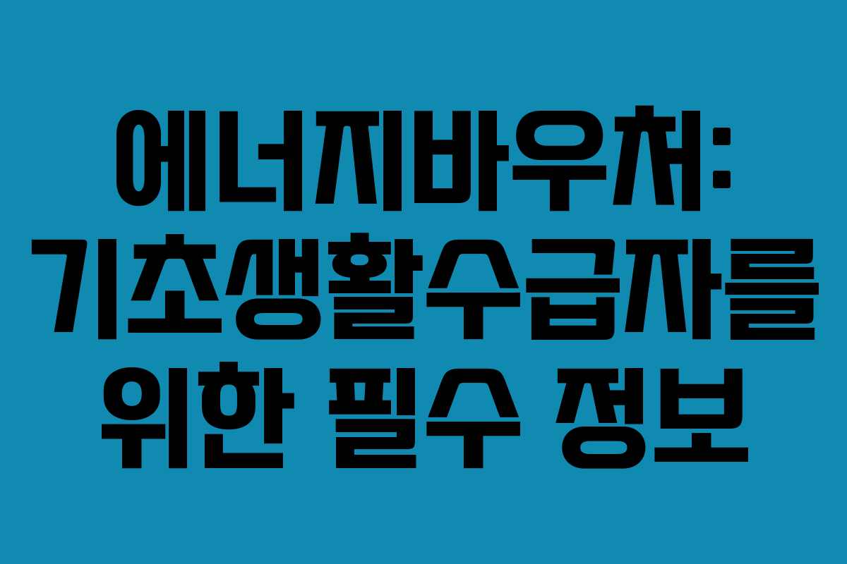에너지바우처: 기초생활수급자를 위한 필수 정보