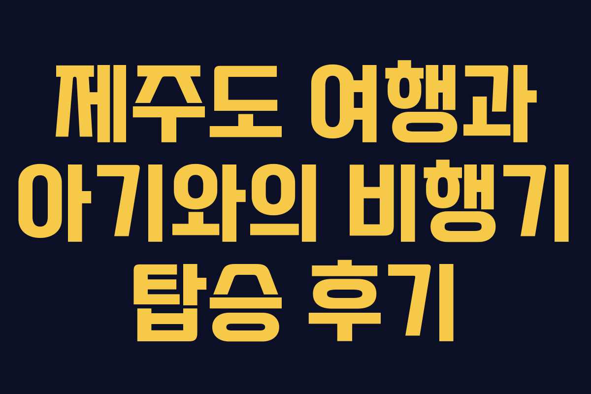 제주도 여행과 아기와의 비행기 탑승 후기