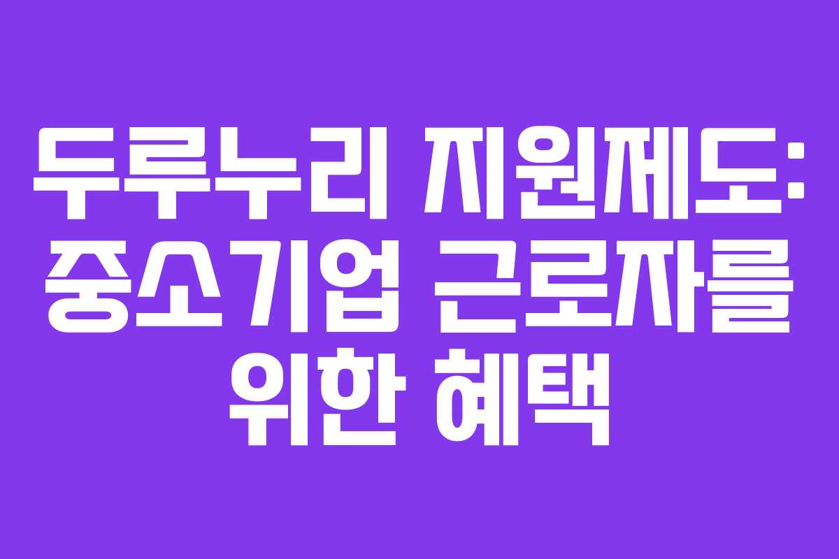 두루누리 지원제도: 중소기업 근로자를 위한 혜택 두루누리 지원제도: 중소기업 근로자를 위한 혜택