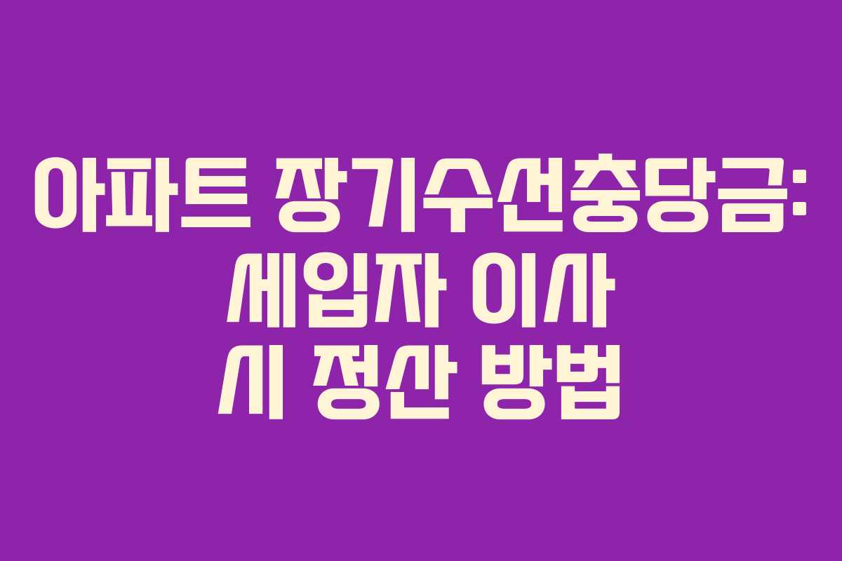 아파트 장기수선충당금: 세입자 이사 시 정산 방법