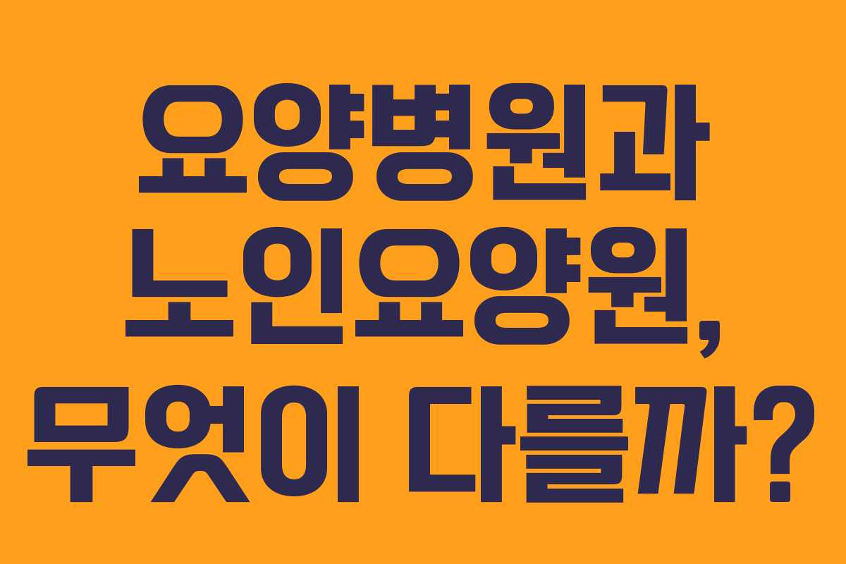 요양병원과 노인요양원, 무엇이 다를까?