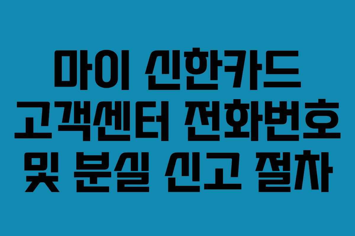 마이 신한카드 고객센터 전화번호 및 분실 신고 절차