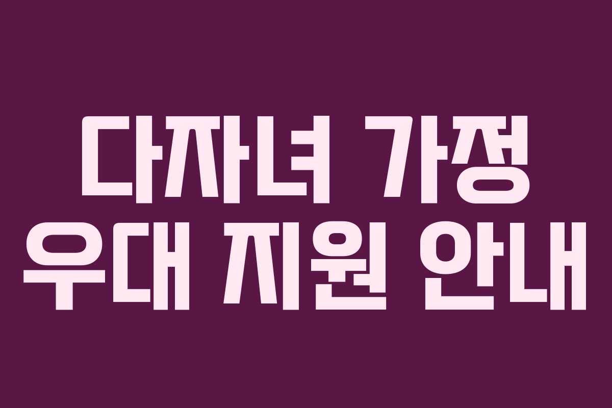 다자녀 가정 우대 지원 안내