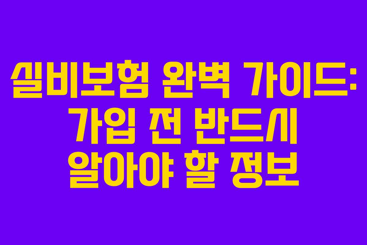 실비보험 완벽 가이드: 가입 전 반드시 알아야 할 정보