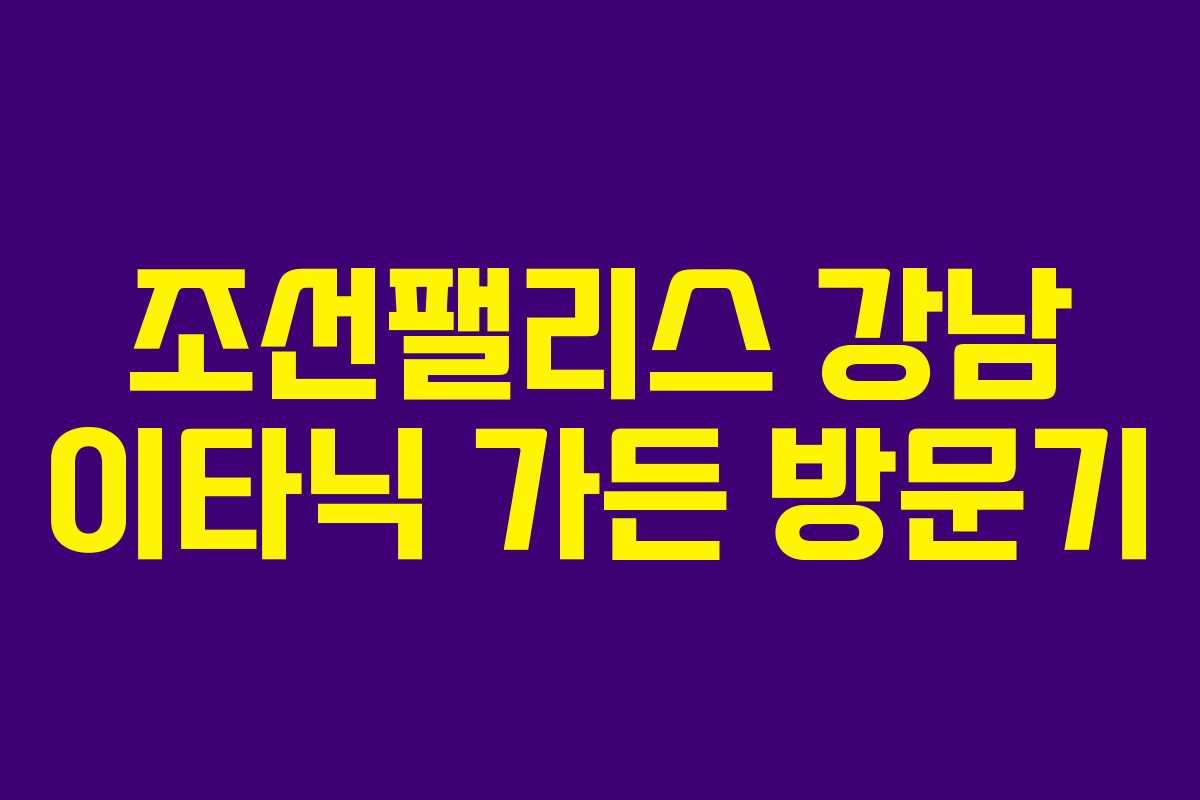 조선팰리스 강남 이타닉 가든 방문기