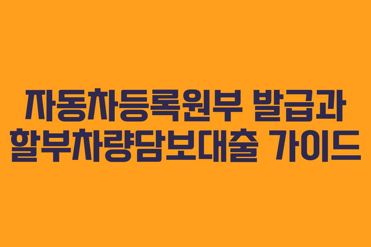 자동차등록원부 발급과 할부차량담보대출 가이드