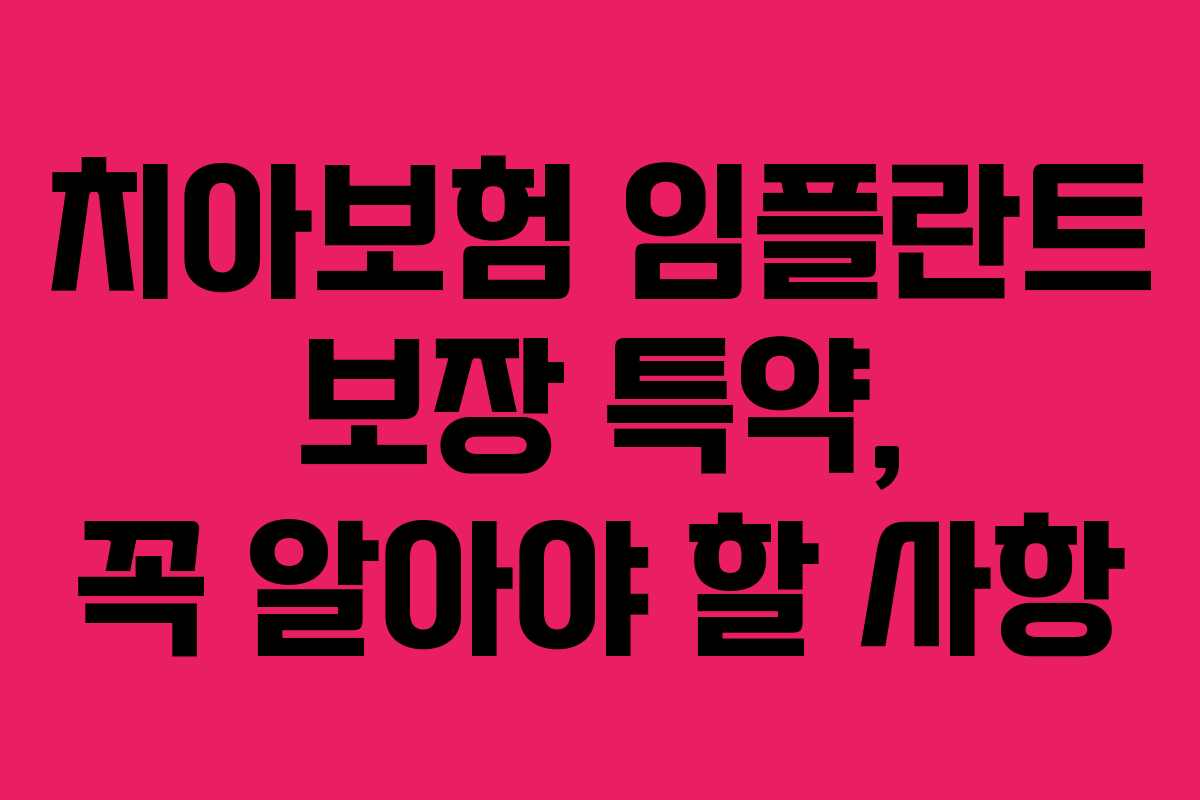 치아보험 임플란트 보장 특약, 꼭 알아야 할 사항