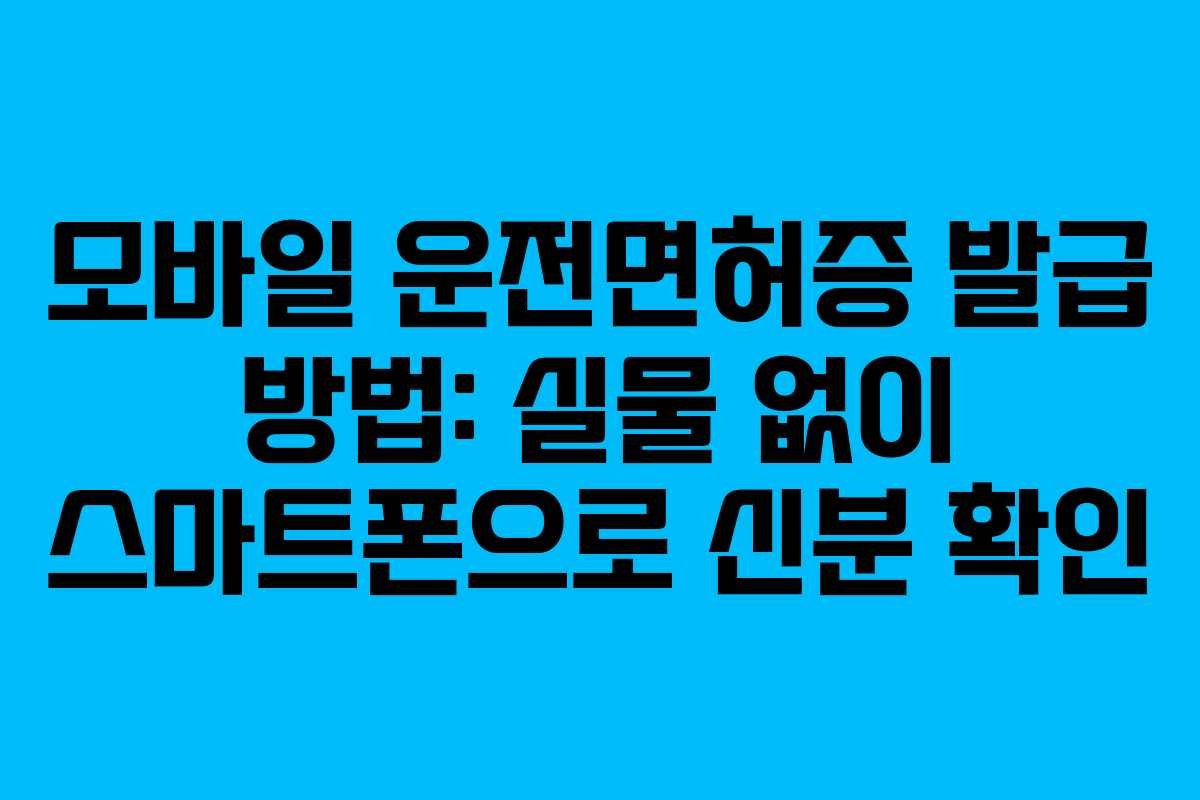 모바일 운전면허증 발급 방법: 실물 없이 스마트폰으로 신분 확인