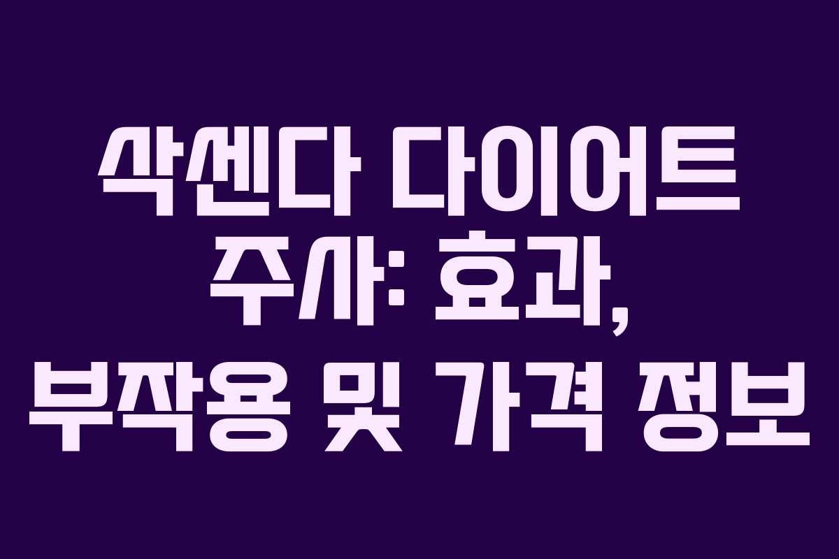 삭센다 다이어트 주사: 효과, 부작용 및 가격 정보