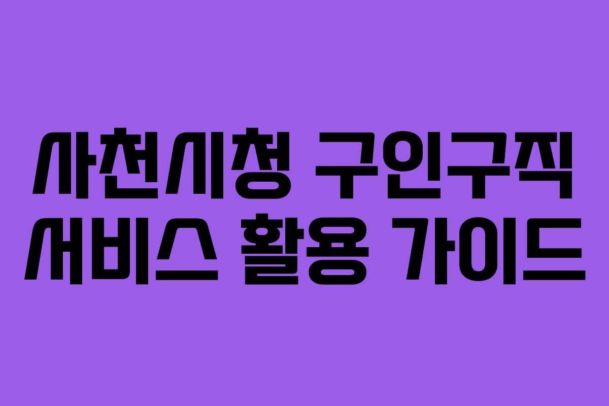 사천시청 구인구직 서비스 활용 가이드