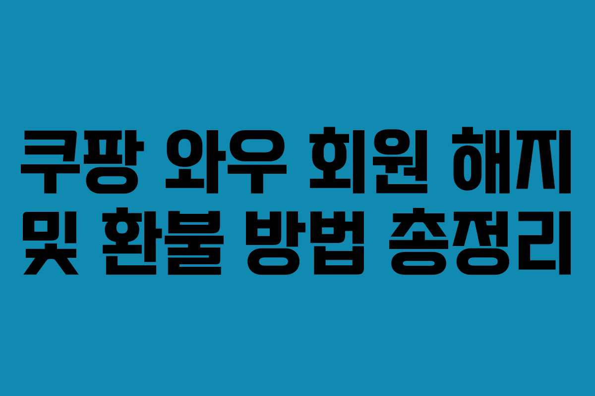 쿠팡 와우 회원 해지 및 환불 방법 총정리