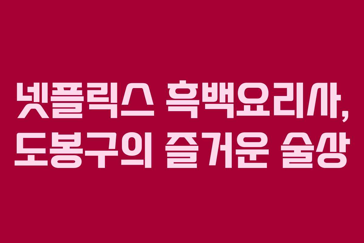 넷플릭스 흑백요리사, 도봉구의 즐거운 술상
