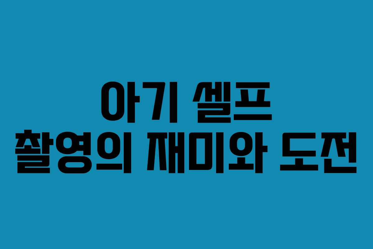 아기 셀프 촬영의 재미와 도전