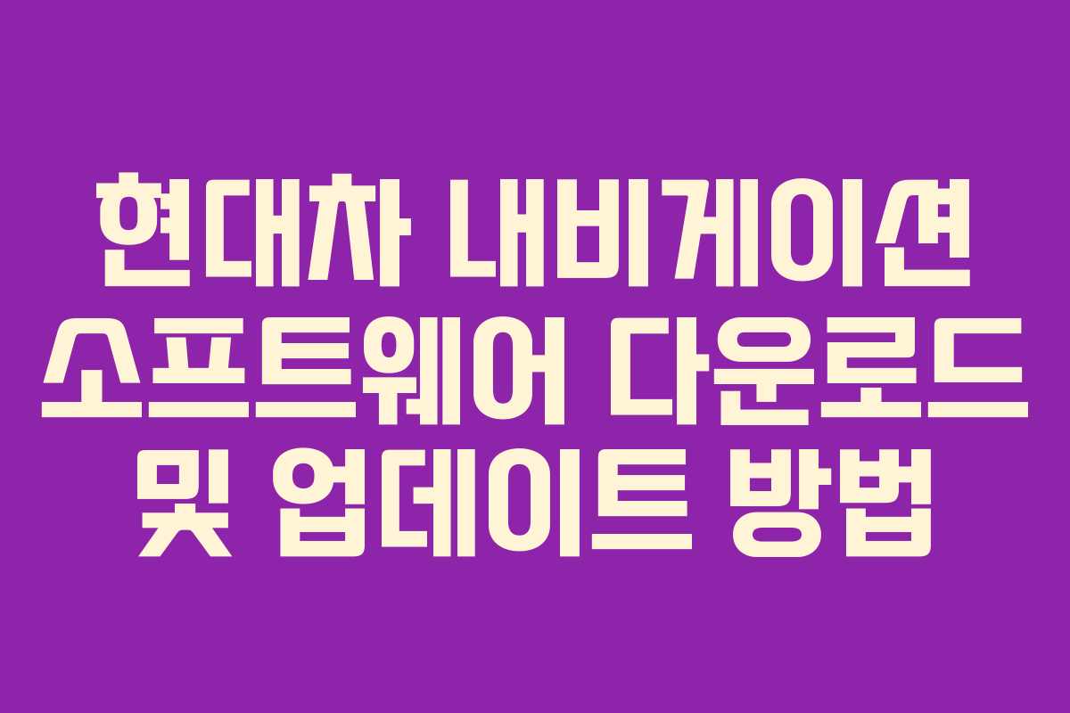 현대차 내비게이션 소프트웨어 다운로드 및 업데이트 방법 현대차 내비게이션 소프트웨어 다운로드 및 업데이트 방법
