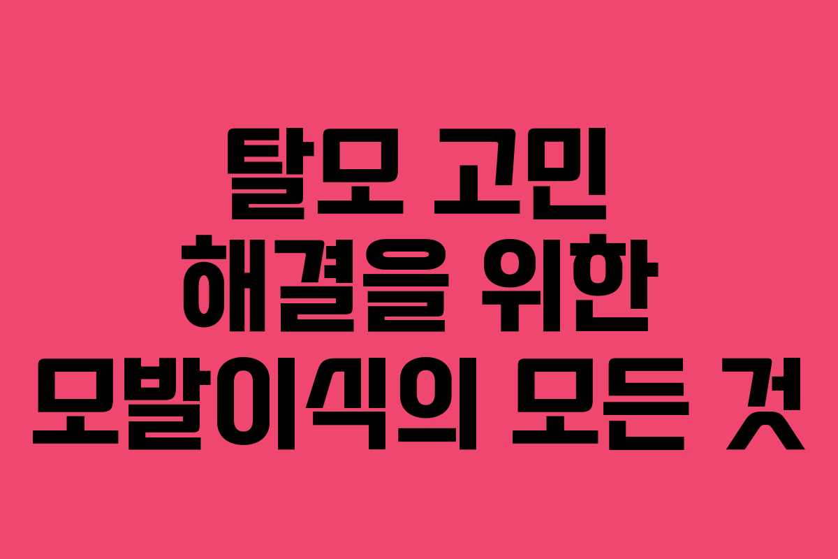 탈모 고민 해결을 위한 모발이식의 모든 것