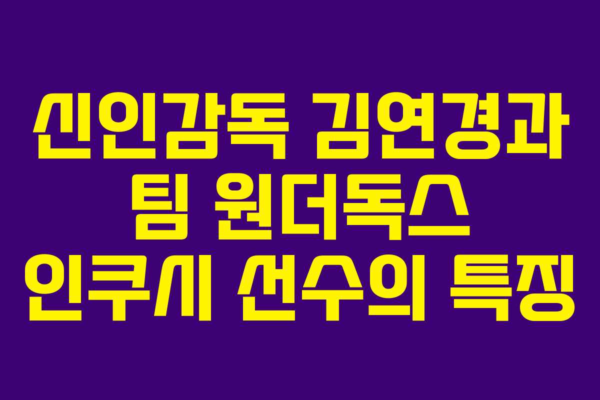 신인감독 김연경과 팀 원더독스 인쿠시 선수의 특징