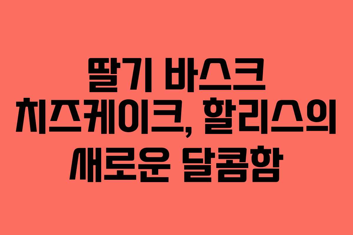 딸기 바스크 치즈케이크, 할리스의 새로운 달콤함