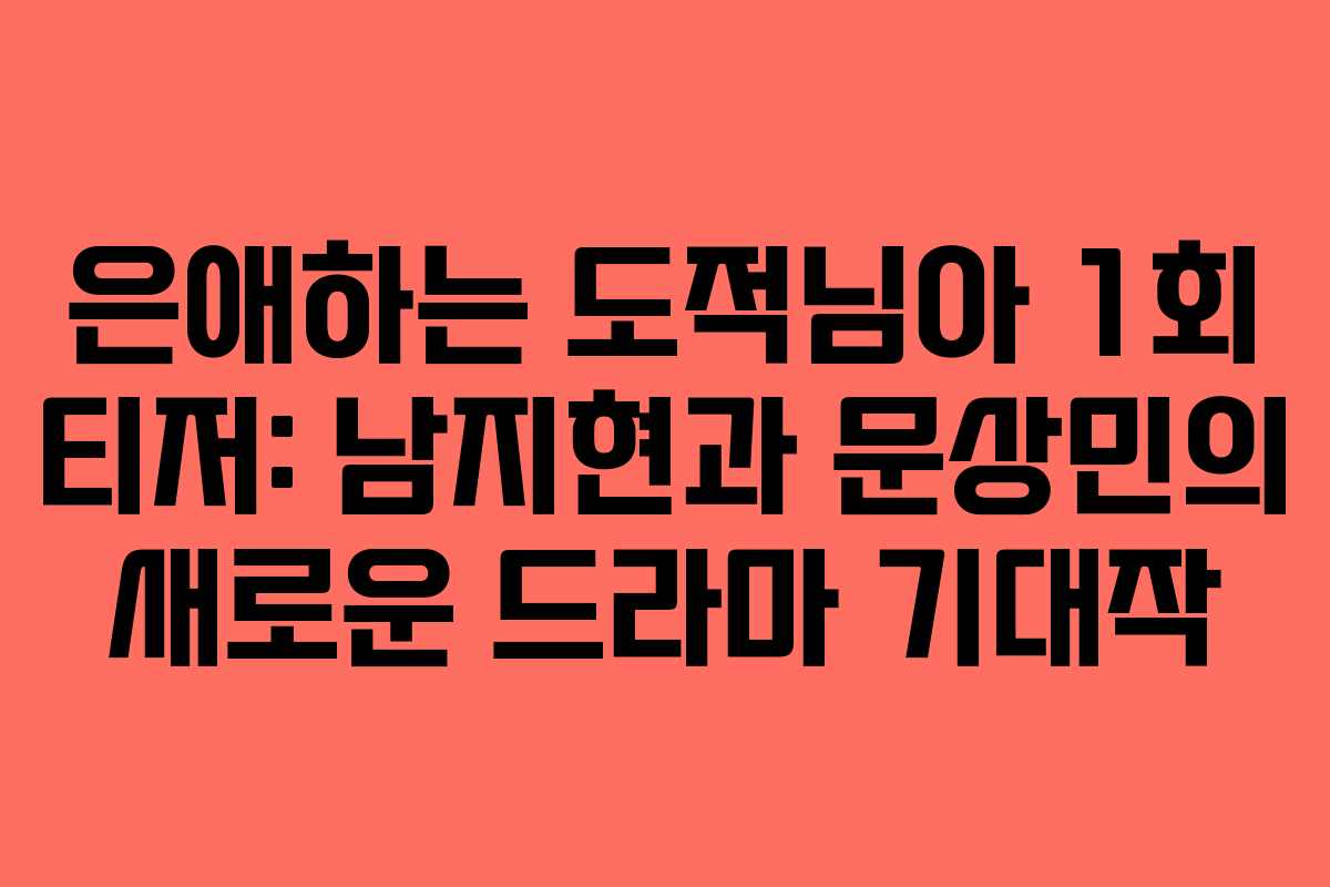 은애하는 도적님아 1회 티저: 남지현과 문상민의 새로운 드라마 기대작