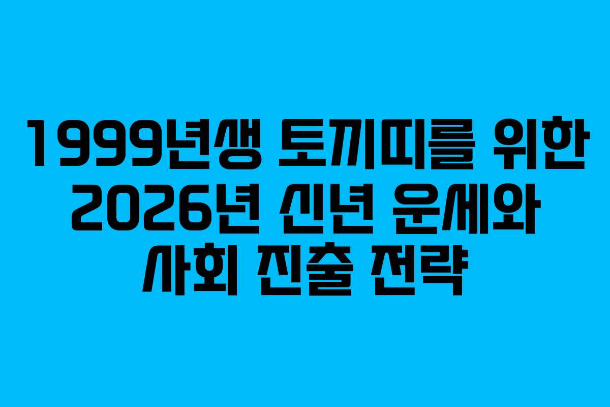 1999년생 토끼띠를 위한 2026년 신년 운세와 사회 진출 전략 1999년생 토끼띠를 위한 2026년 신년 운세와 사회 진출 전략