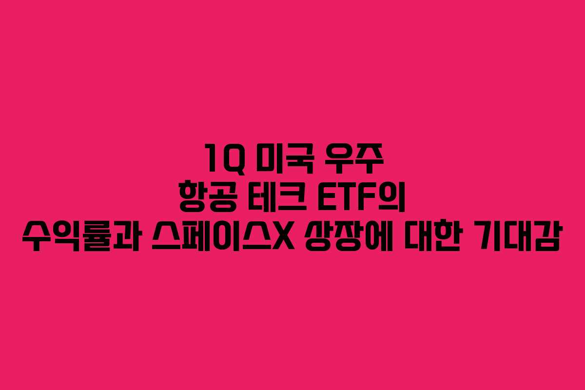 1Q 미국 우주 항공 테크 ETF의 수익률과 스페이스X 상장에 대한 기대감