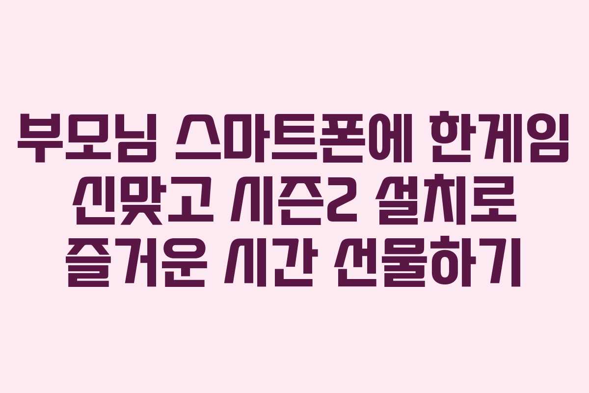 부모님 스마트폰에 한게임 신맞고 시즌2 설치로 즐거운 시간 선물하기