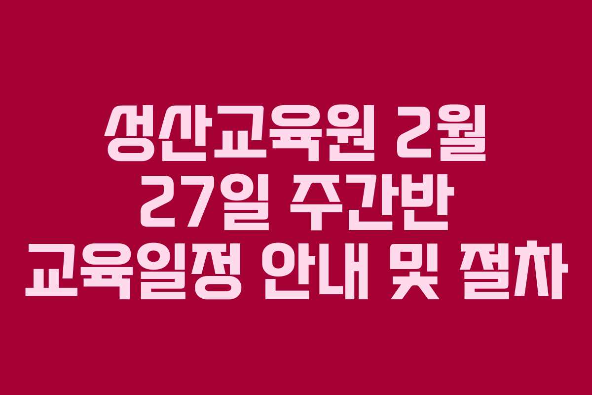 성산교육원 2월 27일 주간반 교육일정 안내 및 절차