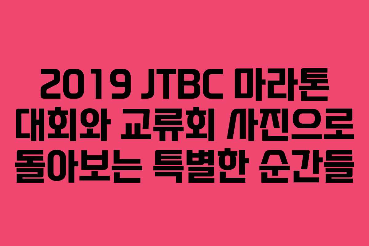 2019 JTBC 마라톤 대회와 교류회 사진으로 돌아보는 특별한 순간들 2019 JTBC 마라톤 대회와 교류회 사진으로 돌아보는 특별한 순간들