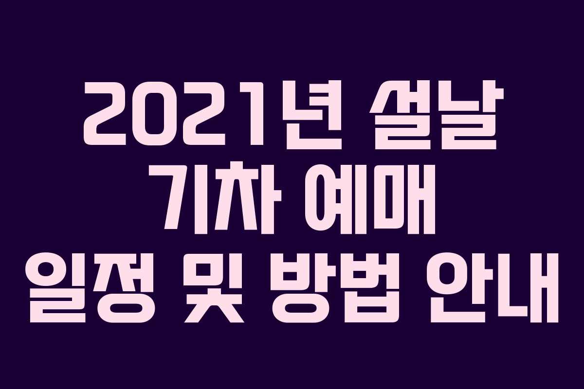 2021년 설날 기차 예매 일정 및 방법 안내
