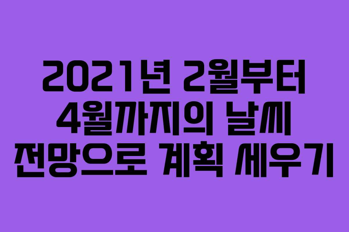 2021년 2월부터 4월까지의 날씨 전망으로 계획 세우기