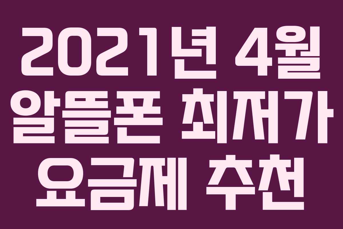 2021년 4월 알뜰폰 최저가 요금제 추천 2021년 4월 알뜰폰 최저가 요금제 추천