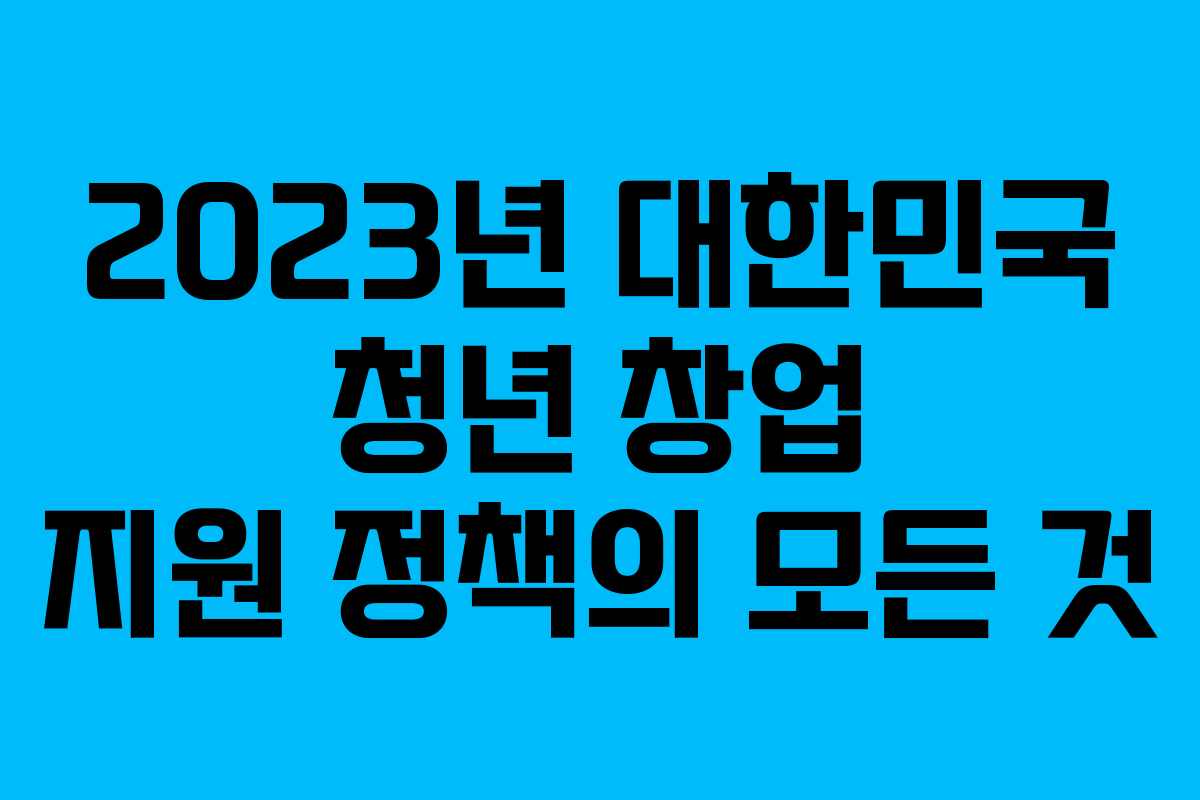 2023년 대한민국 청년 창업 지원 정책의 모든 것
