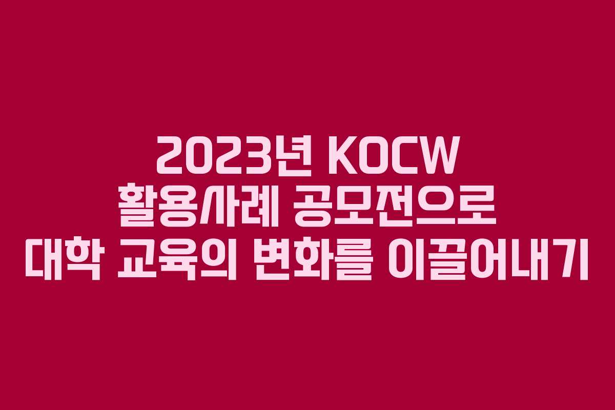 2023년 KOCW 활용사례 공모전으로 대학 교육의 변화를 이끌어내기 2023년 KOCW 활용사례 공모전으로 대학 교육의 변화를 이끌어내기