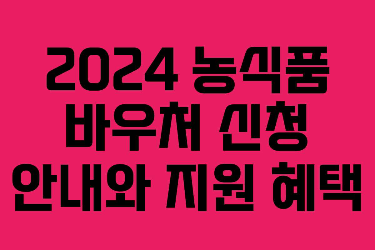 2024 농식품 바우처 신청 안내와 지원 혜택