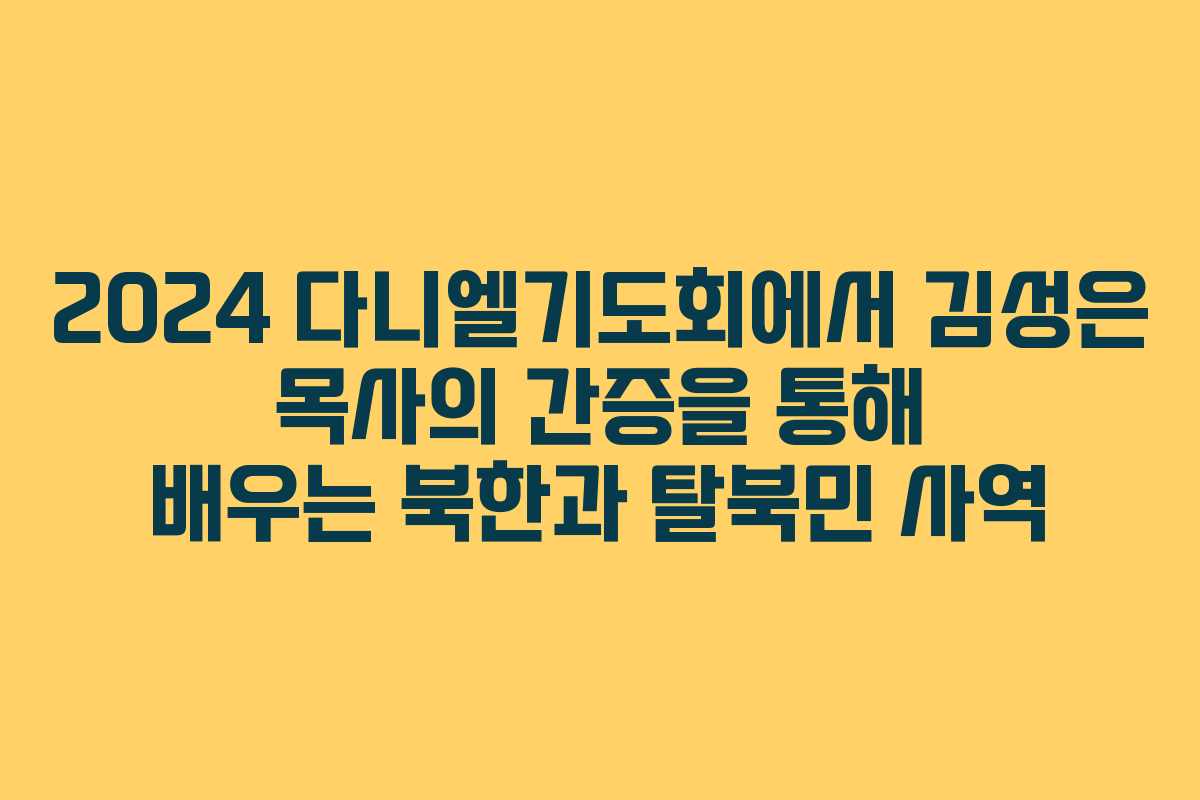 2024 다니엘기도회에서 김성은 목사의 간증을 통해 배우는 북한과 탈북민 사역