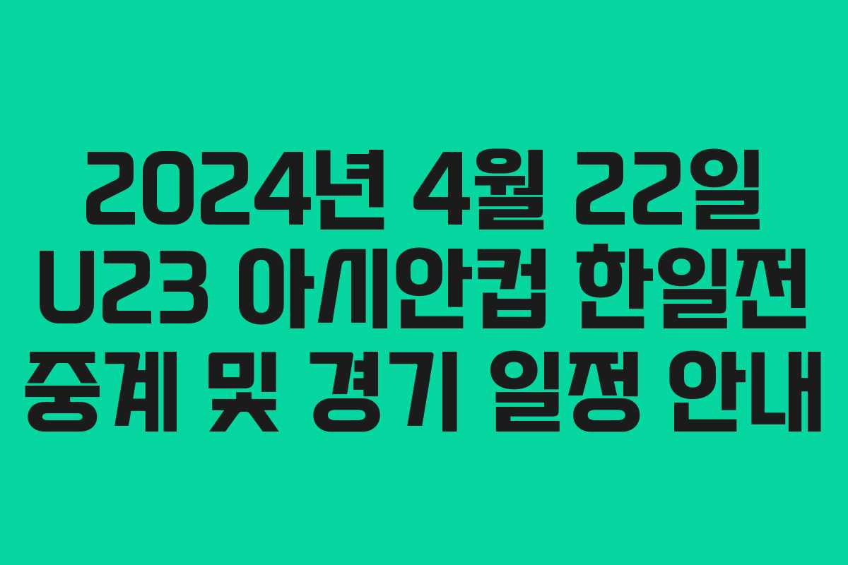 2024년 4월 22일 U23 아시안컵 한일전 중계 및 경기 일정 안내
