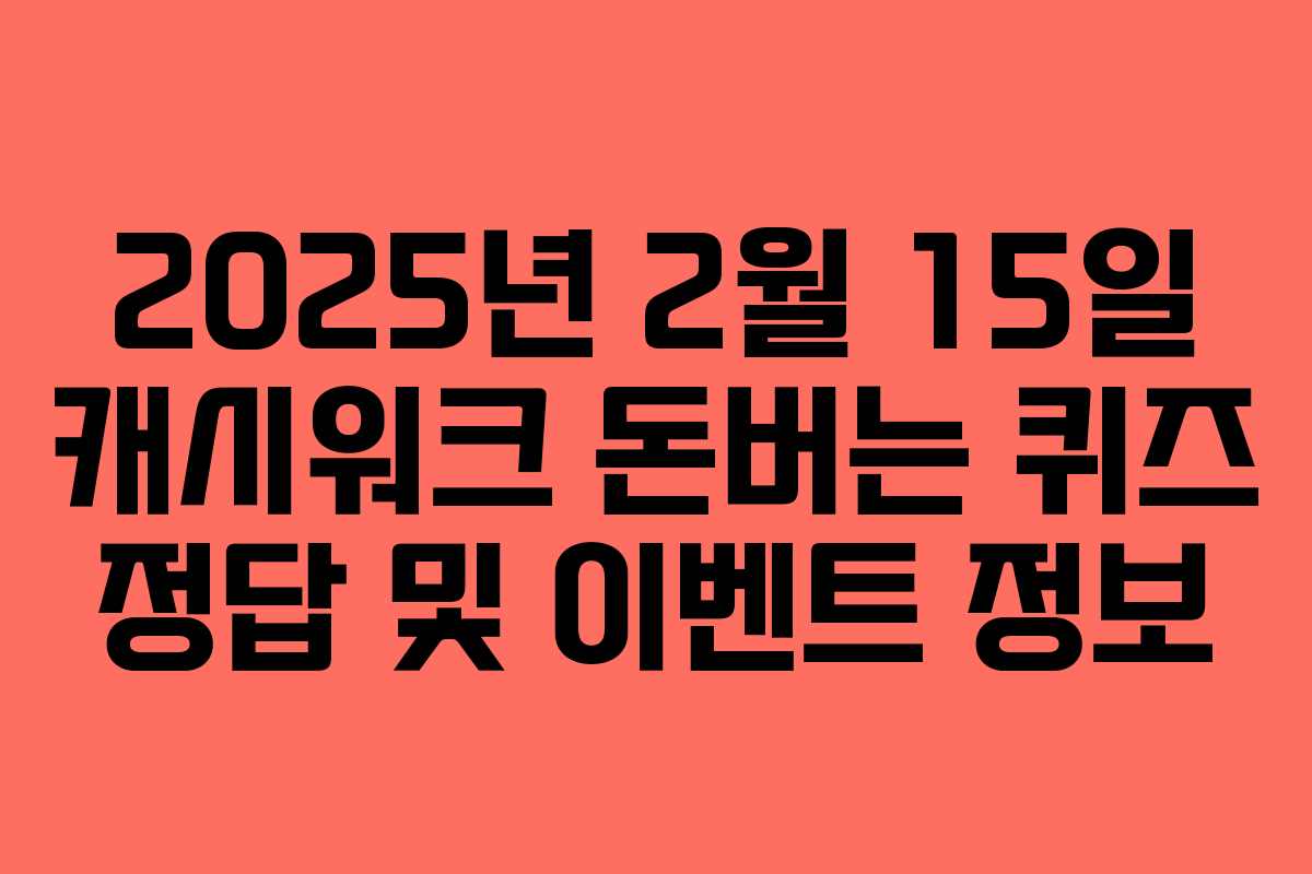2025년 2월 15일 캐시워크 돈버는 퀴즈 정답 및 이벤트 정보