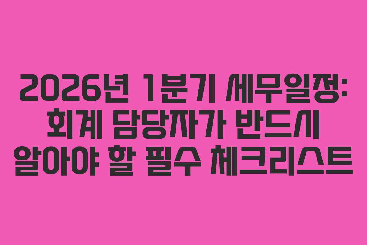 2026년 1분기 세무일정: 회계 담당자가 반드시 알아야 할 필수 체크리스트 2026년 1분기 세무일정: 회계 담당자가 반드시 알아야 할 필수 체크리스트