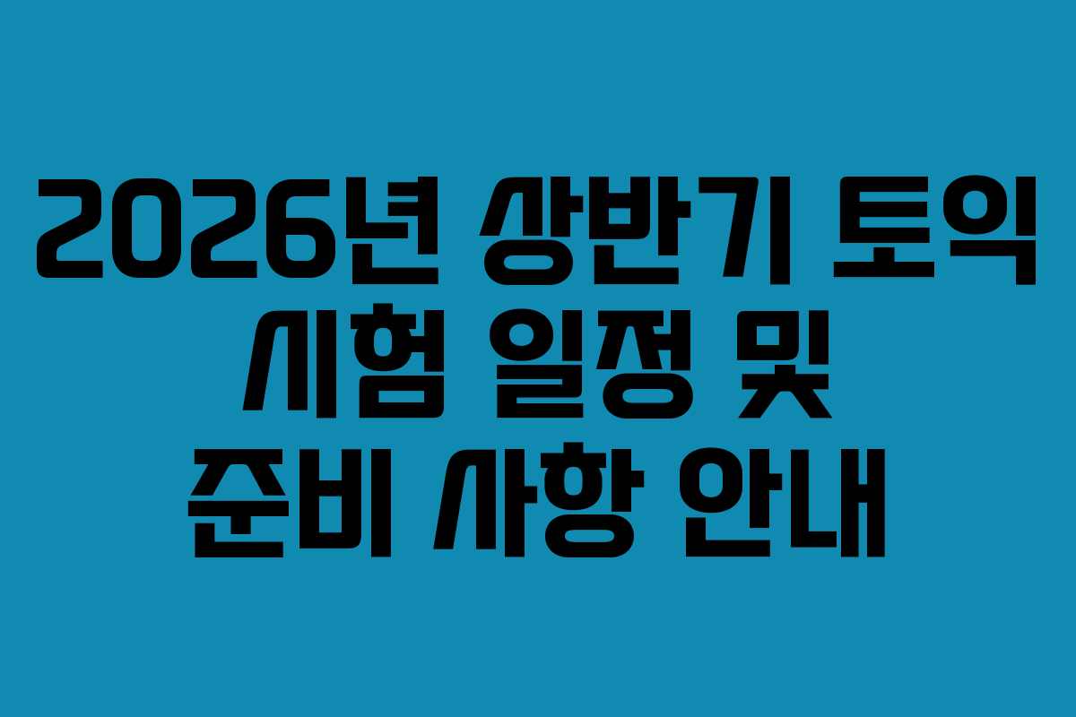 2026년 상반기 토익 시험 일정 및 준비 사항 안내