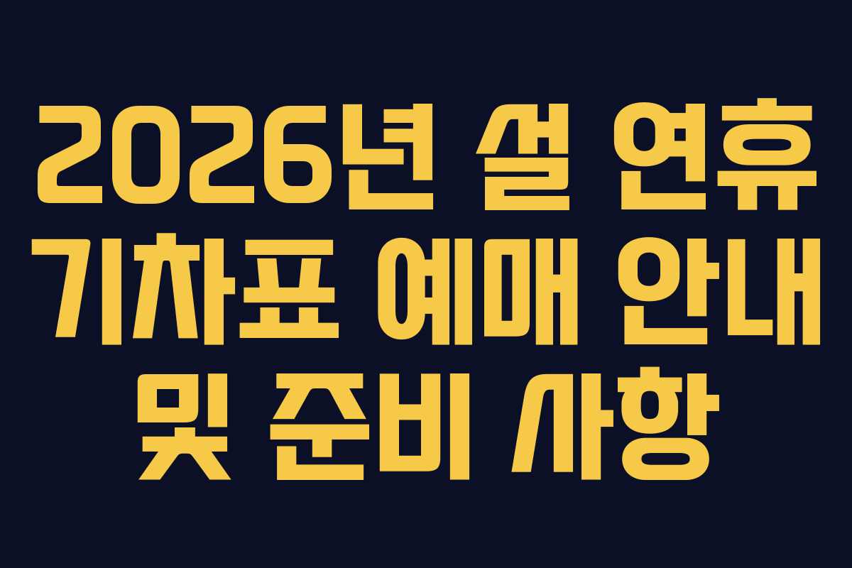 2026년 설 연휴 기차표 예매 안내 및 준비 사항