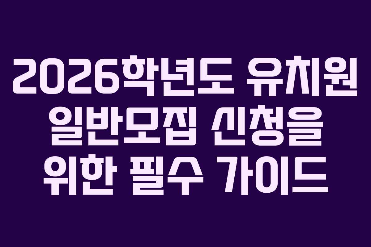 2026학년도 유치원 일반모집 신청을 위한 필수 가이드