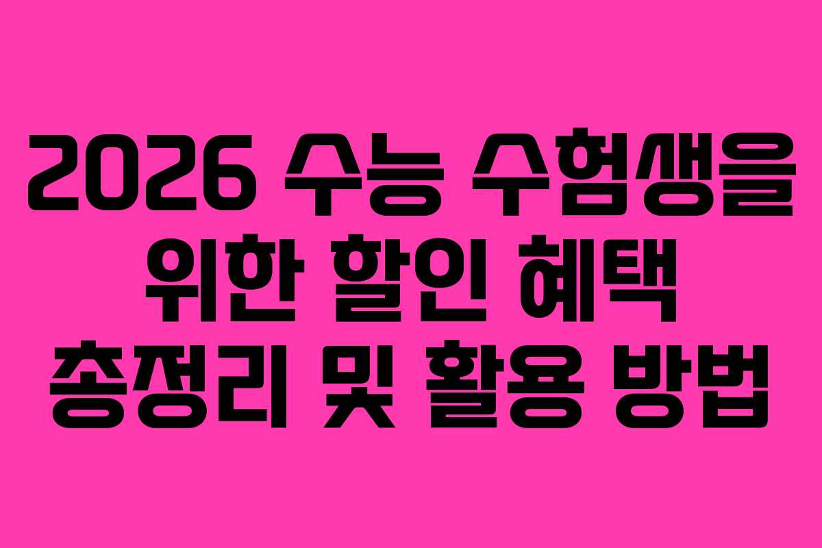 2026 수능 수험생을 위한 할인 혜택 총정리 및 활용 방법 2026 수능 수험생을 위한 할인 혜택 총정리 및 활용 방법
