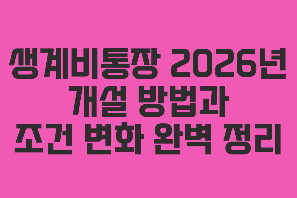 생계비통장 2026년 개설 방법과 조건 변화 완벽 정리