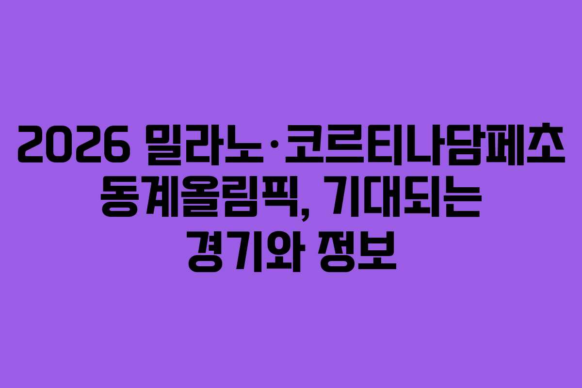 2026 밀라노·코르티나담페초 동계올림픽, 기대되는 경기와 정보