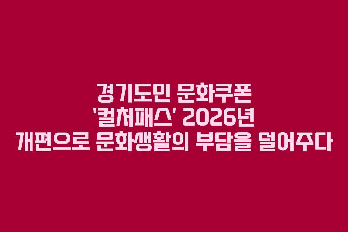경기도민 문화쿠폰 ‘컬처패스’ 2026년 개편으로 문화생활의 부담을 덜어주다