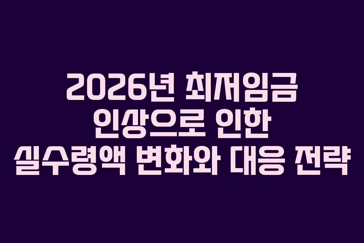 2026년 최저임금 인상으로 인한 실수령액 변화와 대응 전략