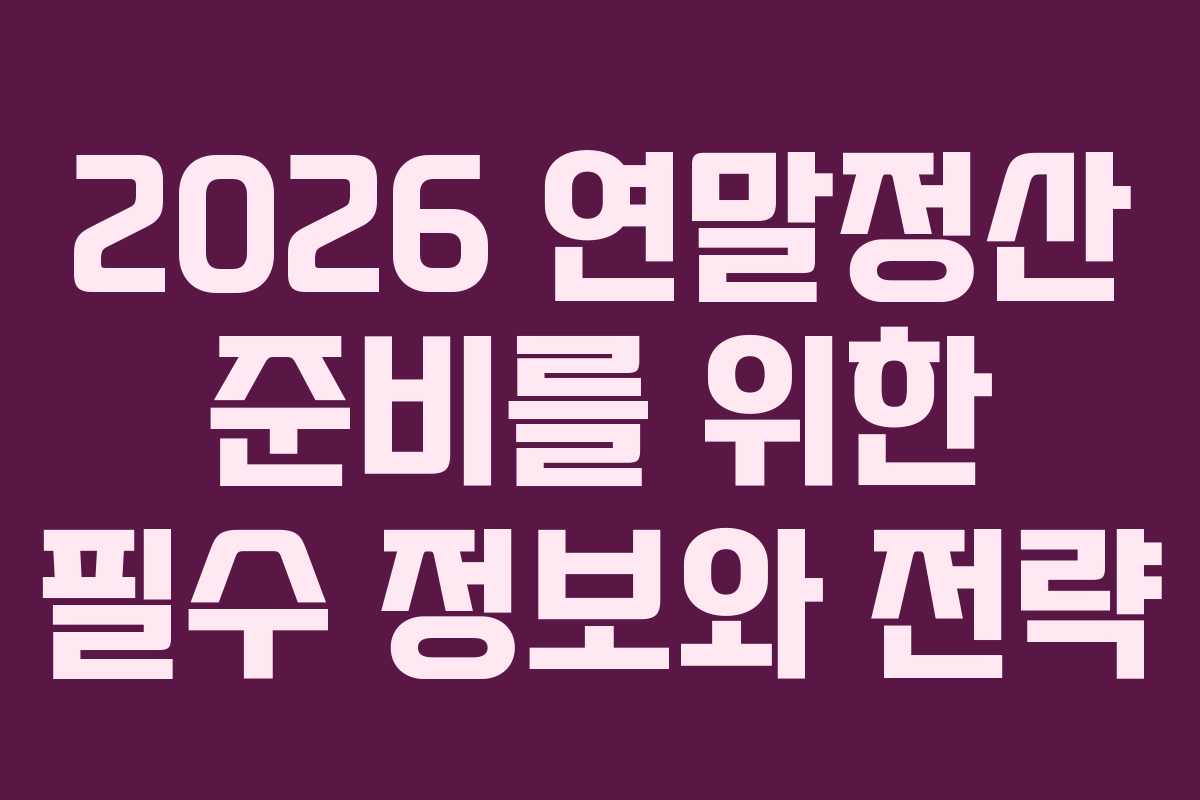 2026 연말정산 준비를 위한 필수 정보와 전략