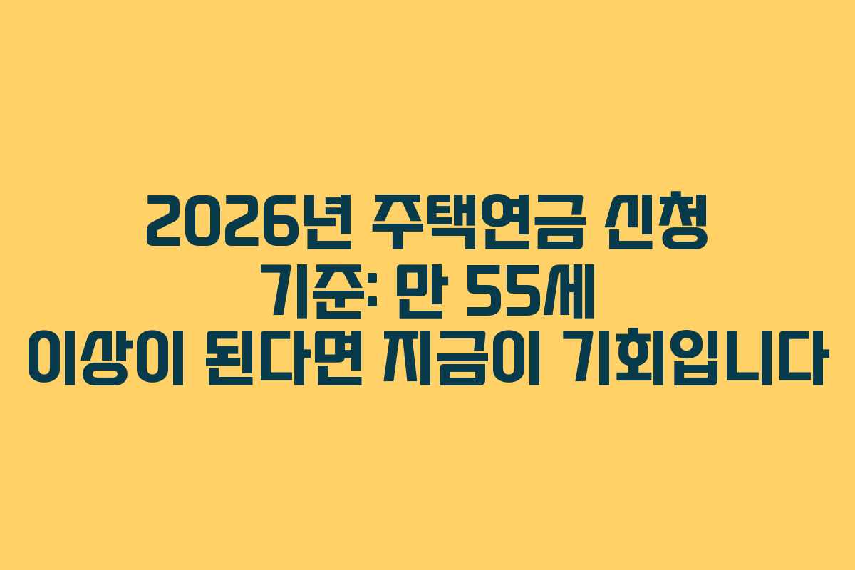 2026년 주택연금 신청 기준: 만 55세 이상이 된다면 지금이 기회입니다