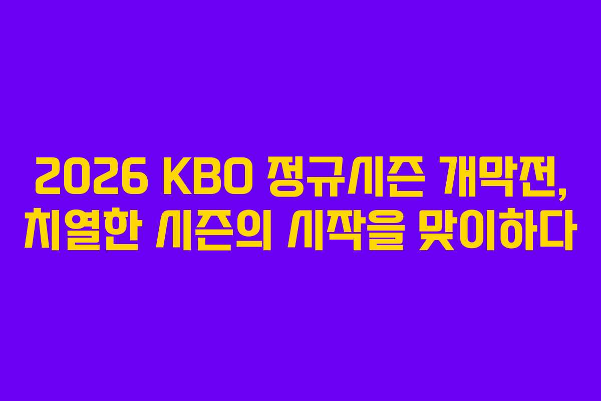 2026 KBO 정규시즌 개막전, 치열한 시즌의 시작을 맞이하다