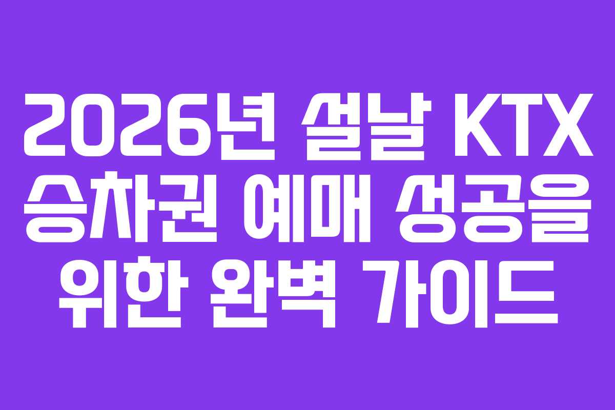 2026년 설날 KTX 승차권 예매 성공을 위한 완벽 가이드